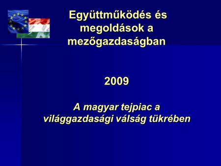 Hungary in Europe. Együttműködés és megoldások a mezőgazdaságban 2009 A magyar tejpiac a világgazdasági válság tükrében.