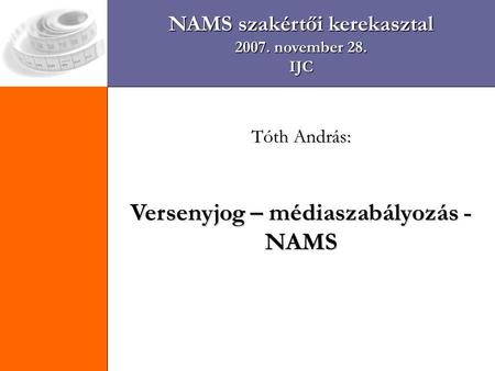 NAMS szakértői kerekasztal 2007. november 28. IJC Tóth András: Versenyjog – médiaszabályozás - NAMS.