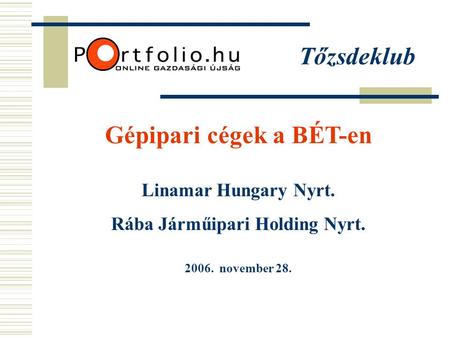 Tőzsdeklub Gépipari cégek a BÉT-en Linamar Hungary Nyrt. Rába Járműipari Holding Nyrt. 2006. november 28.