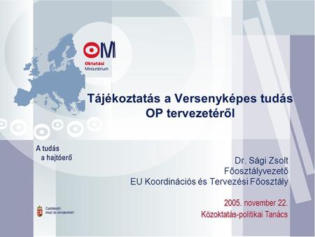 Tájékoztatás a Versenyképes tudás OP tervezetéről 2005. november 22. Közoktatás-politikai Tanács Dr. Sági Zsolt Főosztályvezető EU Koordinációs és Tervezési.