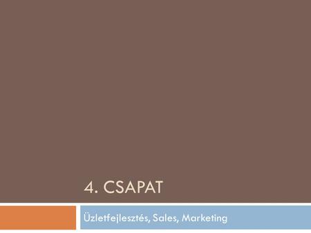 4. CSAPAT Üzletfejlesztés, Sales, Marketing. Problémák  Belső folyamatok, optimalizálás (nem eszköz alapon)  Üzletfejlesztési kihívások  Külső kommunikációs.