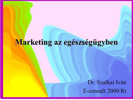 Marketing az egészségügyben Dr. Szalkai Iván E-consult 2000 Rt.
