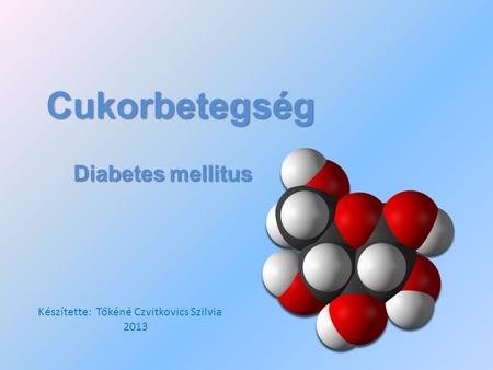 Cukorbetegség Diabetes mellitus Készítette: Tőkéné Czvitkovics Szilvia