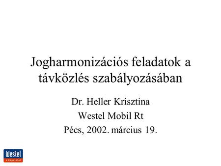 Jogharmonizációs feladatok a távközlés szabályozásában Dr. Heller Krisztina Westel Mobil Rt Pécs, 2002. március 19.