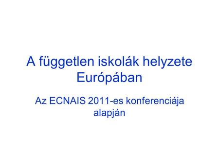 A független iskolák helyzete Európában Az ECNAIS 2011-es konferenciája alapján.