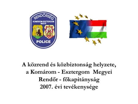 A közrend és közbiztonság helyzete, a Komárom - Esztergom Megyei Rendőr - főkapitányság 2007. évi tevékenysége.