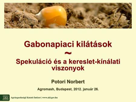 Potori Norbert Agromash, Budapest, 2012. január 26. Gabonapiaci kilátások ~ Spekuláció és a kereslet-kínálati viszonyok.