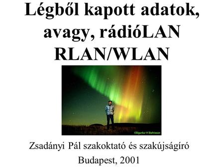 Légből kapott adatok, avagy, rádióLAN RLAN/WLAN Zsadányi Pál szakoktató és szakújságíró Budapest, 2001.