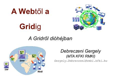 A Webtől a Gridig A Gridről dióhéjban Debreczeni Gergely (MTA KFKI RMKI)