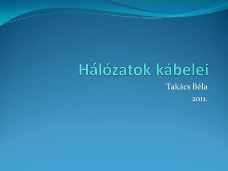 Hálózatok kábelei Takács Béla 2011..