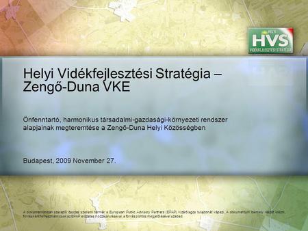 Budapest, 2009 November 27. Helyi Vidékfejlesztési Stratégia – Zengő-Duna VKE A dokumentumban szereplő összes szellemi termék a European Public Advisory.