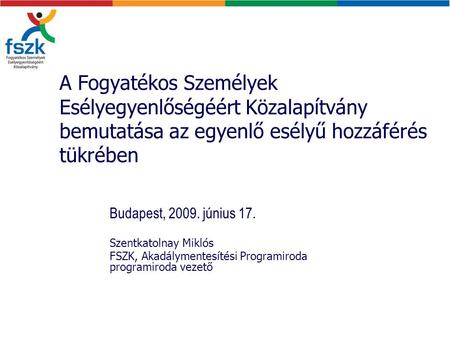 A Fogyatékos Személyek Esélyegyenlőségéért Közalapítvány bemutatása az egyenlő esélyű hozzáférés tükrében Budapest, 2009. június 17. Szentkatolnay Miklós.