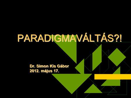 PARADIGMAVÁLTÁS?! Dr. Simon Kis Gábor 2012. május 17.