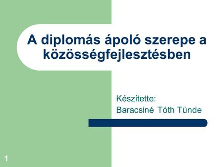 1 A diplomás ápoló szerepe a közösségfejlesztésben Készítette: Baracsiné Tóth Tünde.