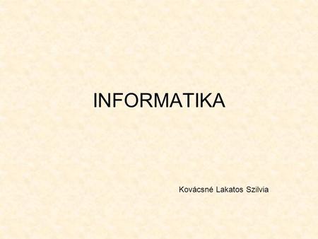 INFORMATIKA Kovácsné Lakatos Szilvia.