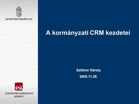 A kormányzati CRM kezdetei Szittner Károly 2005.11.29.