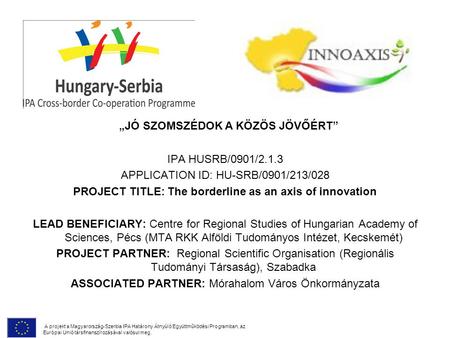 IPA HUSRB/0901/2.1.3 APPLICATION ID: HU-SRB/0901/213/028 PROJECT TITLE: The borderline as an axis of innovation LEAD BENEFICIARY: Centre for Regional Studies.