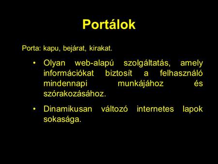 Portálok Porta: kapu, bejárat, kirakat. Olyan web-alapú szolgáltatás, amely információkat biztosít a felhasználó mindennapi munkájához és szórakozásához.