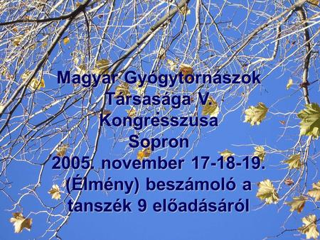 . Magyar Gyógytornászok Társasága V. Kongresszusa Sopron 2005. november 17-18-19. (Élmény) beszámoló a tanszék 9 előadásáról.