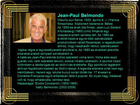 Jean-Paul Belmondo (Neuilly-sur-Seine, 1933. április 9. – ) francia filmszínész. Közismert beceneve: Bébel. Az 1950-es évek óta filmez. Jean-Luc Godard.