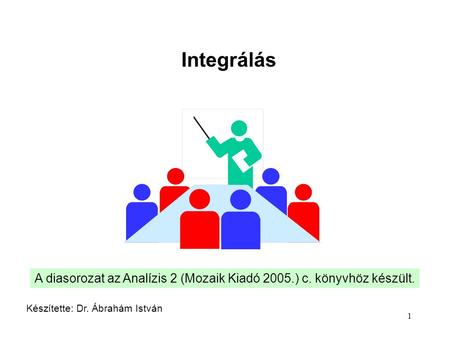 Integrálás A diasorozat az Analízis 2 (Mozaik Kiadó 2005.) c. könyvhöz készült. Készítette: Dr. Ábrahám István.