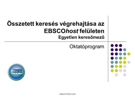 Support.ebsco.com Összetett keresés végrehajtása az EBSCOhost felületen Egyetlen keresőmező Oktatóprogram.