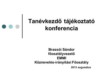 Tanévkezdő tájékoztató konferencia Brassói Sándor főosztályvezető EMMI Köznevelés-irányítási Főosztály 2013 augusztus.