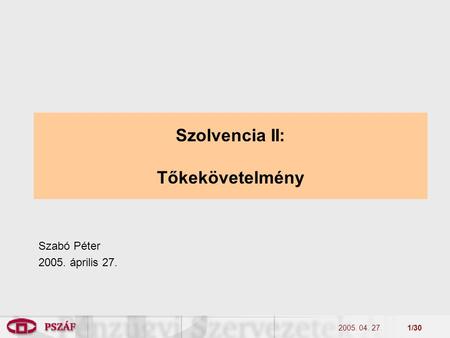 2005. 04. 27.1/30 Szolvencia II: Tőkekövetelmény Szabó Péter 2005. április 27.
