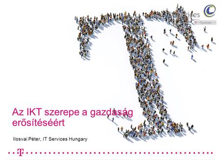 Az IKT szerepe a gazdaság erősítéséért Ilosvai Péter, IT Services Hungary.