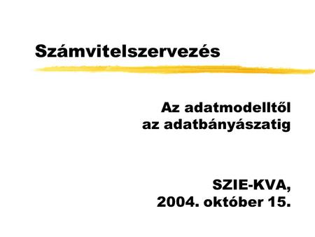 Számvitelszervezés Az adatmodelltől az adatbányászatig SZIE-KVA, 2004. október 15.