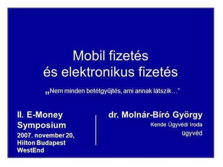1 Mobil fizetés és elektronikus fizetés „ Nem minden betétgyűjtés, ami annak látszik…” II. E-Money Symposium 2007. november 20, Hilton Budapest WestEnd.