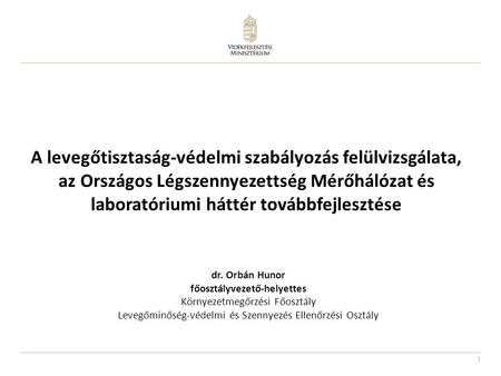 A levegőtisztaság-védelmi szabályozás felülvizsgálata, az Országos Légszennyezettség Mérőhálózat és laboratóriumi háttér továbbfejlesztése dr. Orbán Hunor.