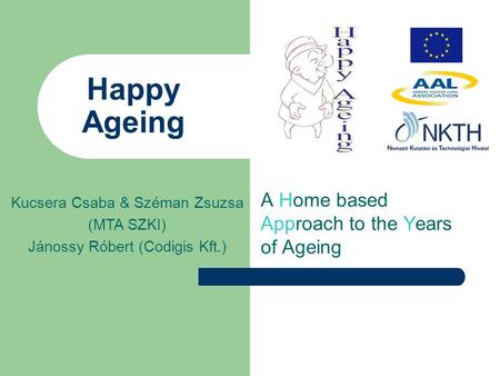 Happy Ageing A Home based Approach to the Years of Ageing Kucsera Csaba & Széman Zsuzsa (MTA SZKI) Jánossy Róbert (Codigis Kft.)