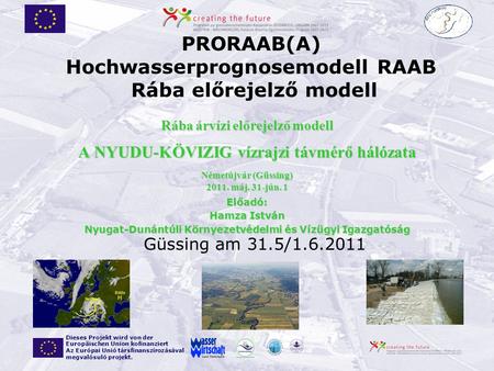 Güssing am 31.5/1.6.2011 PRORAAB(A) Hochwasserprognosemodell RAAB Rába előrejelző modell Dieses Projekt wird von der Europäischen Union kofinanziert Az.