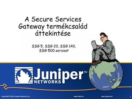 Copyright © 2006 Juniper Networks, Inc. www.relnet.huwww.juniper.net 1 A Secure Services Gateway termékcsalád áttekintése SSG 5, SSG 20, SSG 140, SSG 500.