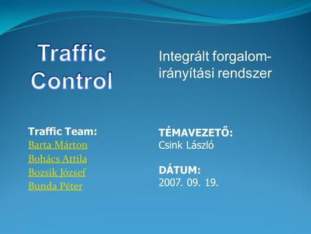 Traffic Team: Barta Márton Bohács Attila Bozsik József Bunda Péter TÉMAVEZETŐ: Csink László DÁTUM: 2007. 09. 19. Integrált forgalom- irányítási rendszer.