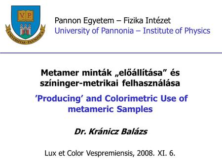 Pannon Egyetem – Fizika Intézet University of Pannonia – Institute of Physics Metamer minták „előállítása” és színinger-metrikai felhasználása ’Producing’