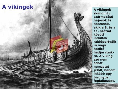 A vikingek A vikingek skandináv származású hajósok és harcosok, akik a 8. és a 11. század között indultak rablóportyáikra vagy hódító hadjárataik-ra. A.