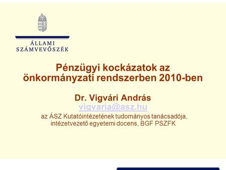 Pénzügyi kockázatok az önkormányzati rendszerben 2010-ben Dr. Vigvári András az ÁSZ Kutatóintézetének tudományos tanácsadója, intézetvezető.