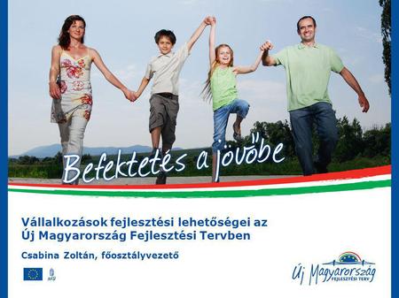 Vállalkozások Fejlesztési Lehetőségei az Új Magyarország Fejlesztési Tervben Vállalkozások fejlesztési lehetőségei az Új Magyarország Fejlesztési Tervben.