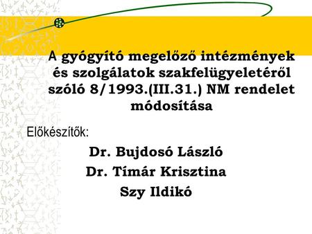A gyógyító megelőző intézmények és szolgálatok szakfelügyeletéről szóló 8/1993.(III.31.) NM rendelet módosítása Előkészítők: Dr. Bujdosó László Dr. Tímár.