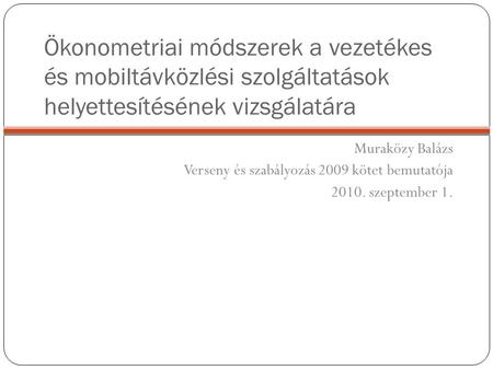 Ökonometriai módszerek a vezetékes és mobiltávközlési szolgáltatások helyettesítésének vizsgálatára Muraközy Balázs Verseny és szabályozás 2009 kötet bemutatója.