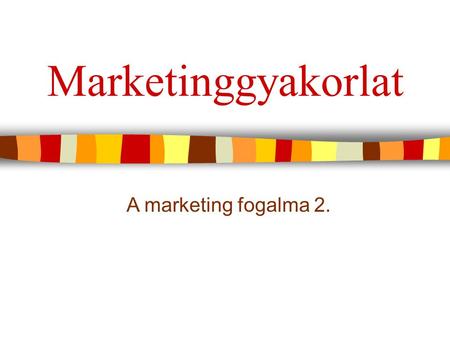 Marketinggyakorlat A marketing fogalma 2..