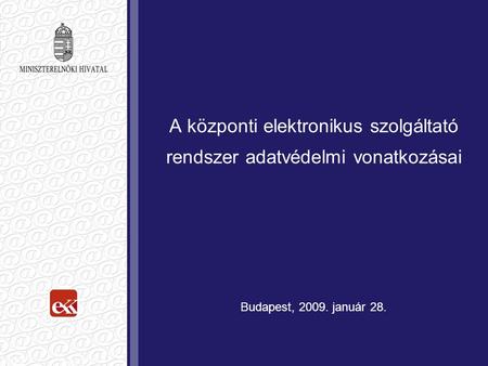 A központi elektronikus szolgáltató rendszer adatvédelmi vonatkozásai Budapest, 2009. január 28.