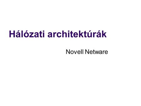 Hálózati architektúrák Novell Netware. Történet 1983/85: Netware első fájl-szerver LAN OS saját hálózati protokoll: IPX/SPX 1986: Netware v2.x telepítőkészlet.