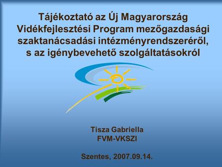 Tájékoztató az Új Magyarország Vidékfejlesztési Program mezőgazdasági szaktanácsadási intézményrendszeréről, s az igénybevehető szolgáltatásokról Tisza.