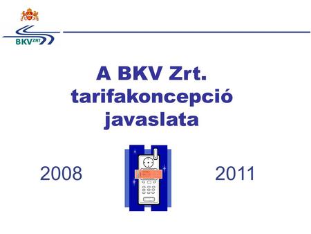 1 A BKV Zrt. tarifakoncepció javaslata 20082011. 2 A BKV különböző időtávú vállalati stratégiai céljainak áttekintése Optimalizált működési hatékonyság.