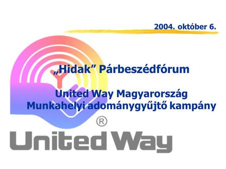 „Hidak” Párbeszédfórum United Way Magyarország Munkahelyi adománygyűjtő kampány 2004. október 6.