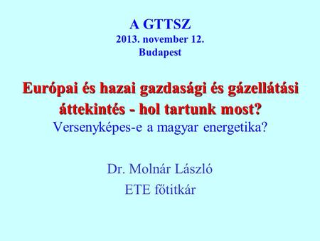 Európai és hazai gazdasági és gázellátási áttekintés - hol tartunk most? A GTTSZ 2013. november 12. Budapest Európai és hazai gazdasági és gázellátási.
