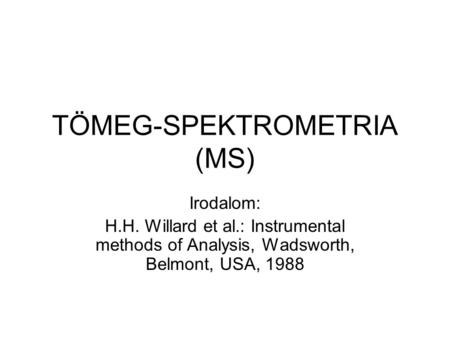 TÖMEG-SPEKTROMETRIA (MS) Irodalom: H.H. Willard et al.: Instrumental methods of Analysis, Wadsworth, Belmont, USA, 1988.